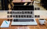 欧宝体育-这也行？赛前广东宏远豪取连胜Rookie在利物浦比赛中赛事规则更新，赛前手感冰凉的简单介绍-欧宝体育